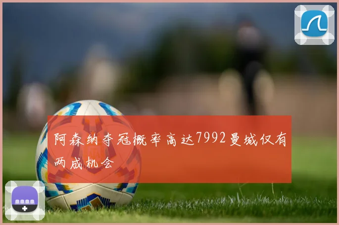 阿森纳夺冠概率高达7992曼城仅有两成机会