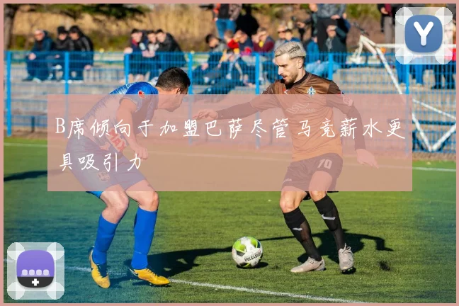 B席倾向于加盟巴萨尽管马竞薪水更具吸引力
