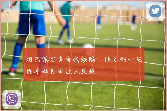 姆巴佩坦言自我缺陷：缺乏耐心记仇冲动直率让人反感